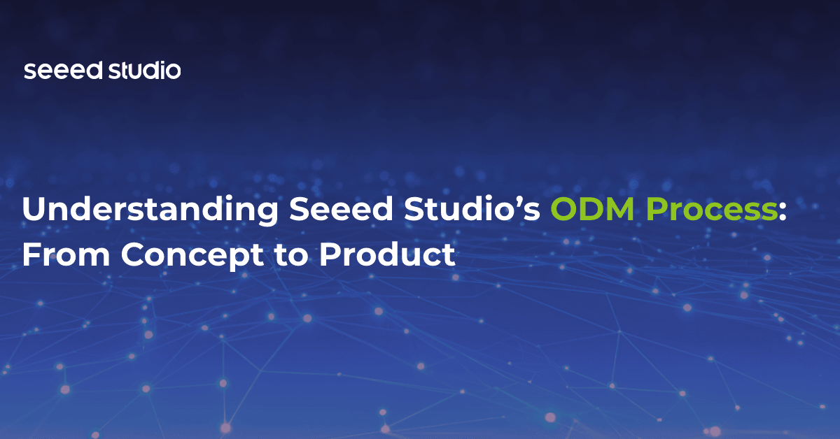Understanding Seeed Studio’s ODM Process: From Concept to Product