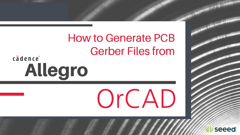 How to Generate PCB Gerber Files from Cadence Allegro/OrCAD – the Easy Way