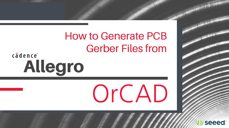 How to Generate PCB Gerber Files from Cadence Allegro/OrCAD – the Easy Way