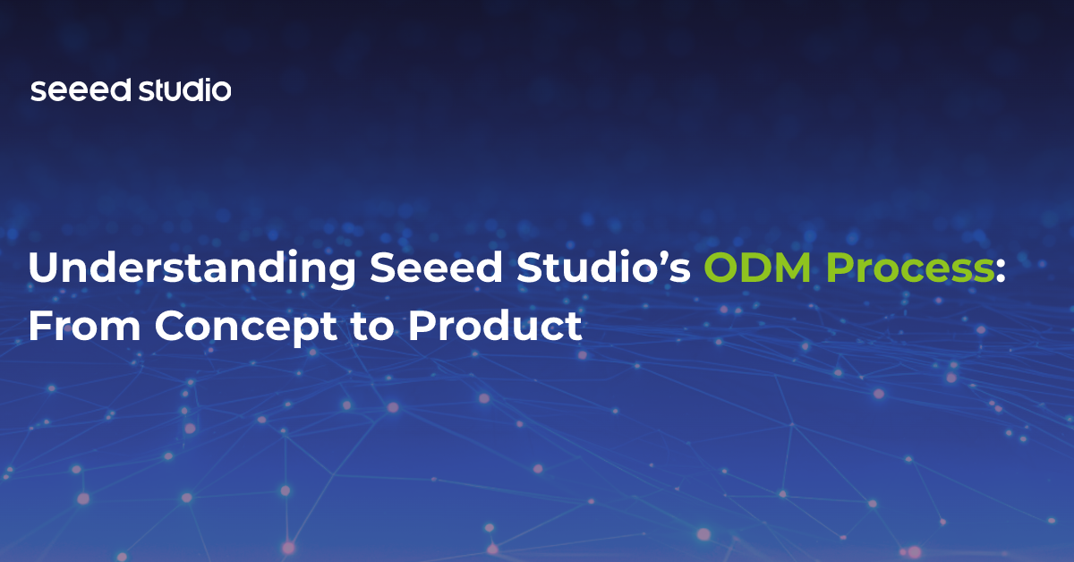 Understanding Seeed Studio’s ODM Process: From Concept to Product
